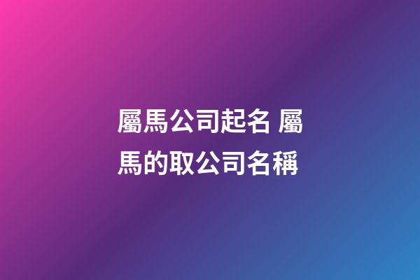 屬馬公司起名 屬馬的取公司名稱